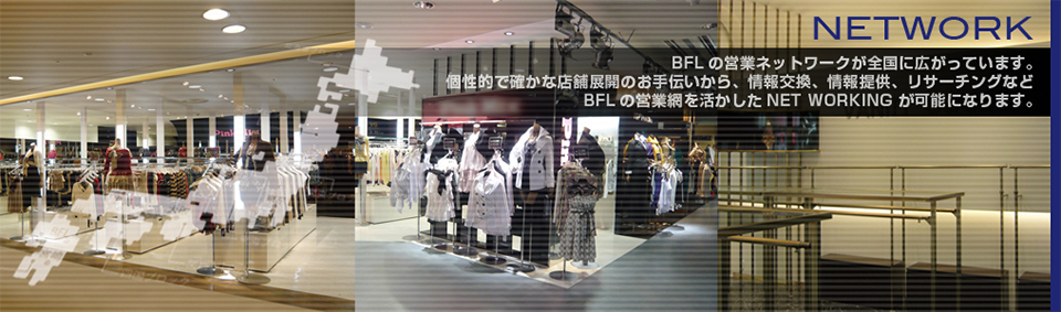 ネットワーク ビフレの営業ネットワークが全国に広がっています。個性的で確かな店舗展開のお手伝いから、情報交換、情報提供、リサーチングなどビフレの営業網を活かしたNETWORKINGが可能になります。