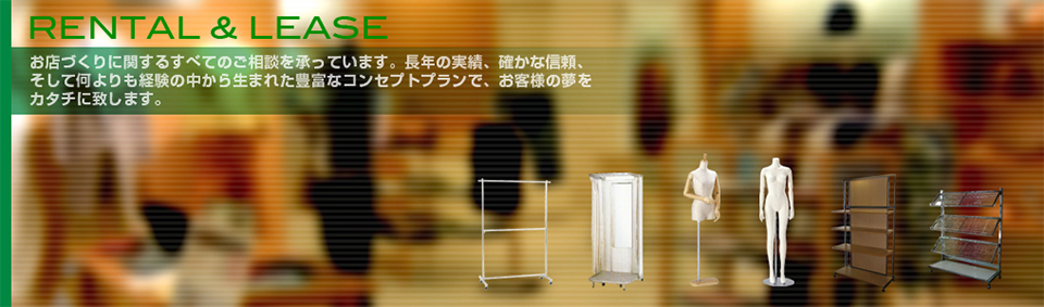 レンタル＆リース お店づくりに関するすべてのご相談を承っています。長年の実績、確かな信頼、そして何よりも経験の中から生まれた豊富なコンセプトプランで、お客様の夢をカタチに致します。